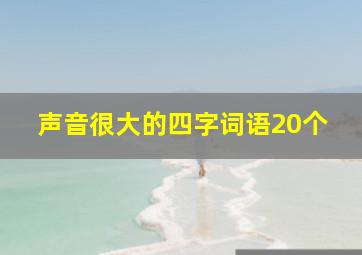 声音很大的四字词语20个