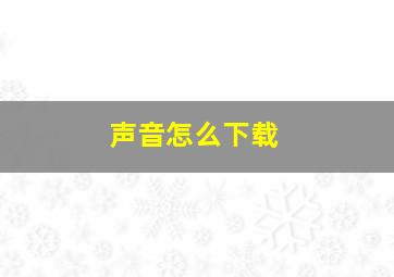 声音怎么下载