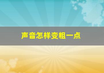 声音怎样变粗一点