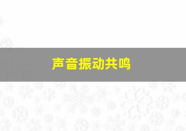 声音振动共鸣