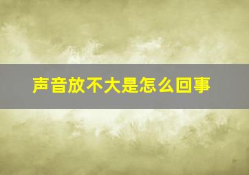 声音放不大是怎么回事