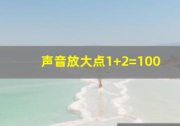 声音放大点1+2=100