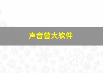 声音曾大软件