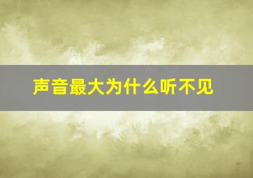 声音最大为什么听不见