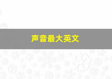 声音最大英文