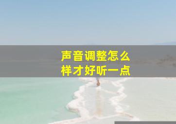 声音调整怎么样才好听一点