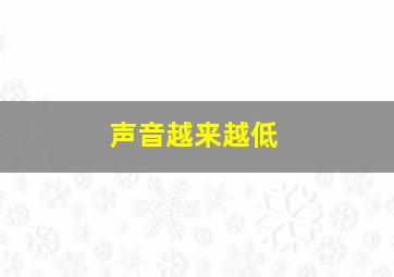 声音越来越低