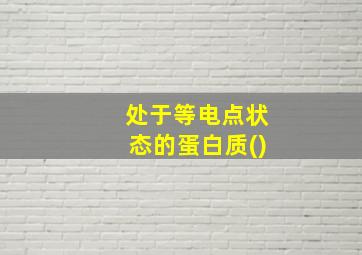 处于等电点状态的蛋白质()