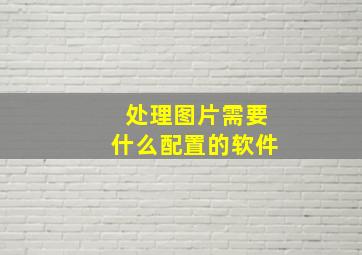 处理图片需要什么配置的软件