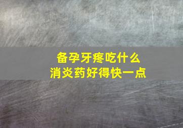 备孕牙疼吃什么消炎药好得快一点