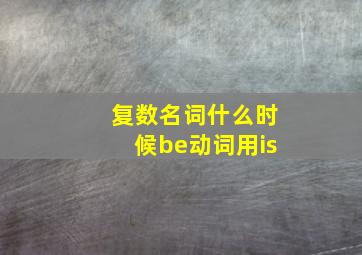 复数名词什么时候be动词用is