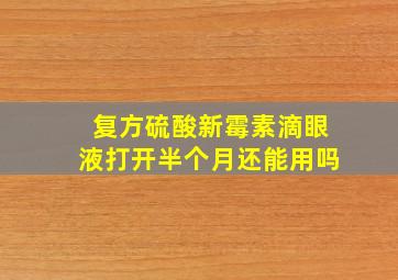 复方硫酸新霉素滴眼液打开半个月还能用吗