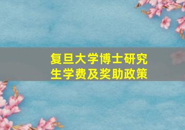 复旦大学博士研究生学费及奖助政策