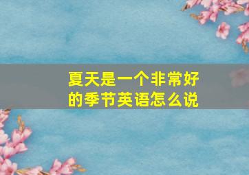 夏天是一个非常好的季节英语怎么说