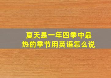 夏天是一年四季中最热的季节用英语怎么说