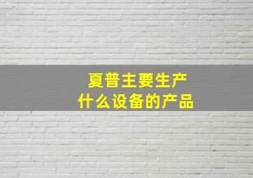 夏普主要生产什么设备的产品