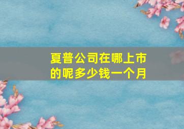 夏普公司在哪上市的呢多少钱一个月