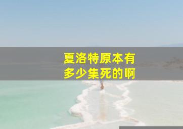 夏洛特原本有多少集死的啊