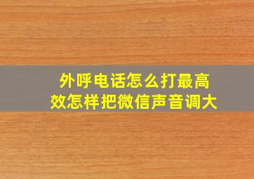 外呼电话怎么打最高效怎样把微信声音调大