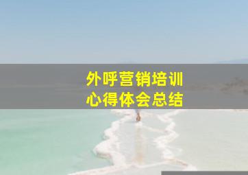 外呼营销培训心得体会总结