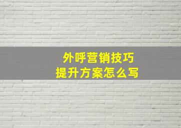 外呼营销技巧提升方案怎么写