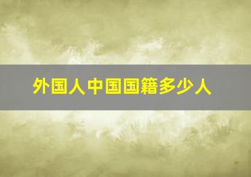 外国人中国国籍多少人