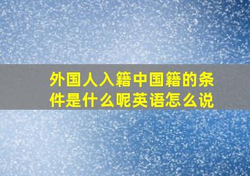 外国人入籍中国籍的条件是什么呢英语怎么说