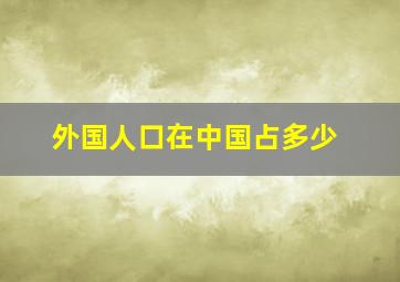 外国人口在中国占多少