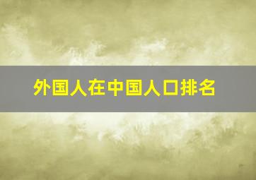 外国人在中国人口排名