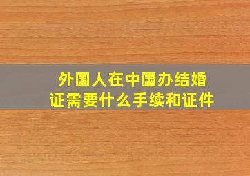 外国人在中国办结婚证需要什么手续和证件