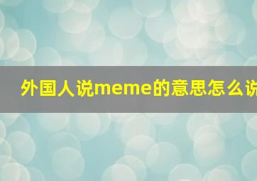 外国人说meme的意思怎么说