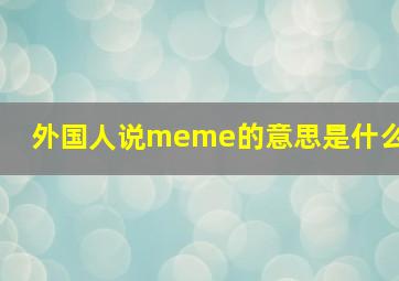 外国人说meme的意思是什么