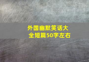 外国幽默笑话大全短篇50字左右