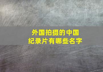 外国拍摄的中国纪录片有哪些名字