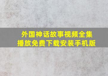 外国神话故事视频全集播放免费下载安装手机版