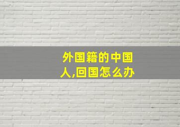 外国籍的中国人,回国怎么办