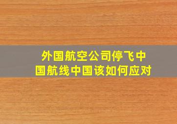 外国航空公司停飞中国航线中国该如何应对