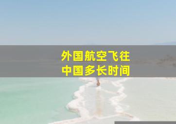 外国航空飞往中国多长时间