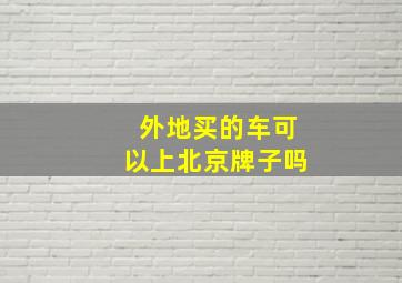 外地买的车可以上北京牌子吗