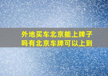 外地买车北京能上牌子吗有北京车牌可以上到