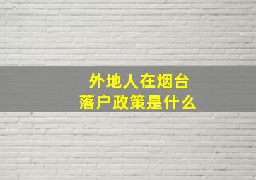 外地人在烟台落户政策是什么