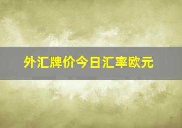 外汇牌价今日汇率欧元