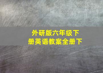 外研版六年级下册英语教案全册下