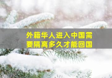 外籍华人进入中国需要隔离多久才能回国