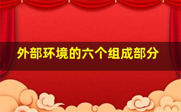 外部环境的六个组成部分