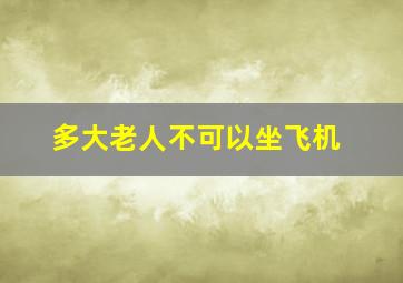 多大老人不可以坐飞机