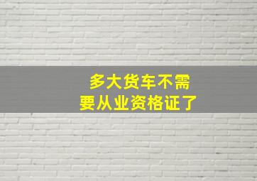 多大货车不需要从业资格证了