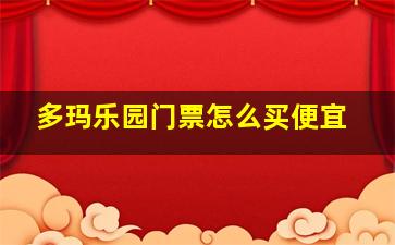 多玛乐园门票怎么买便宜