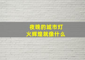 夜晚的城市灯火辉煌就像什么