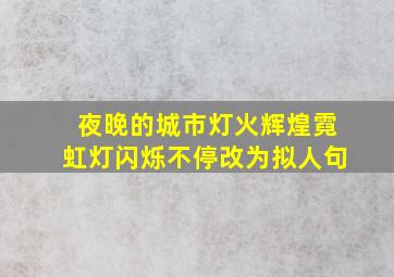 夜晚的城市灯火辉煌霓虹灯闪烁不停改为拟人句